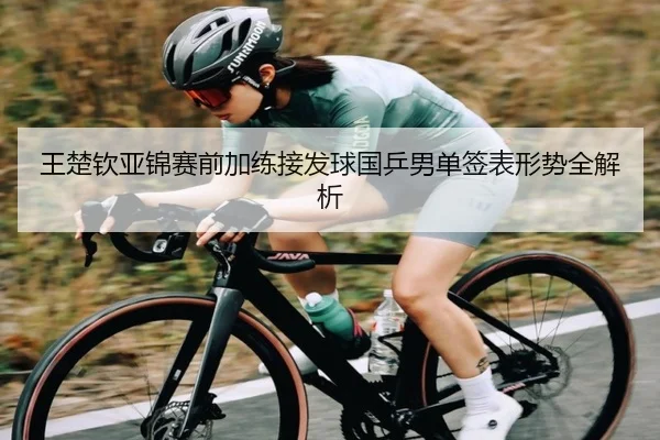 王楚钦亚锦赛前加练接发球国乒男单签表形势全解析 - MILANSPORT