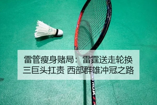 雷管瘦身赌局：雷霆送走轮换 三巨头扛责 西部群雄冲冠之路 - MILANSPORT