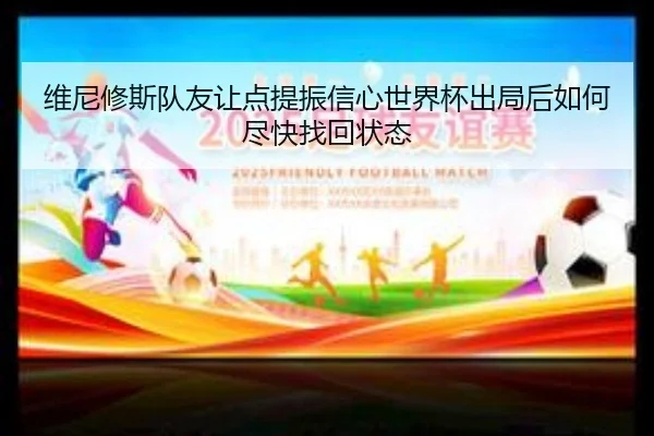 维尼修斯队友让点提振信心世界杯出局后如何尽快找回状态 - MILANSPORT