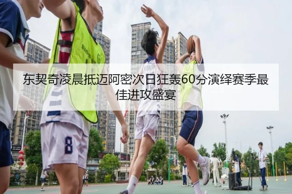 东契奇凌晨抵迈阿密次日狂轰60分演绎赛季最佳进攻盛宴 - MILANSPORT